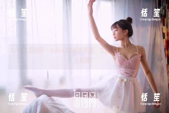 GIRLT果团网 - sukki的秘密美图，究竟怎样的作品能让人这么沉醉？