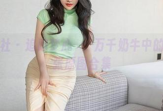 星颜社 – 追踪梦心玥：万千奶牛中的每一张原图合集